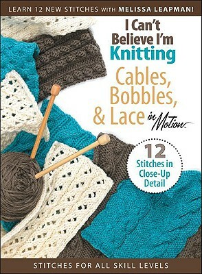 I Can't Believe I'm Knitting Cables, Bobbles, & Lace in Motion by 