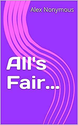 All's Fair... by Alex Nonymous