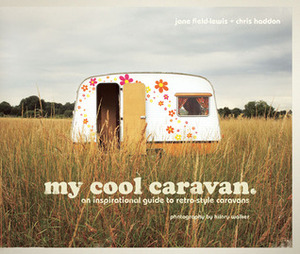 My Cool Caravan: An Inspirational Guide to Retro-Style Caravans by Jane Field-Lewis, Chris Haddon