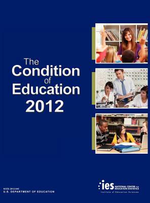 The Condition of Education 2012 by U S Department of Education, National Center for Education Statistics, Institute of Education Scien