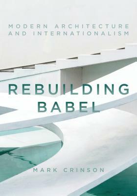 Rebuilding Babel: Modern Architecture and Internationalism by Mark Crinson