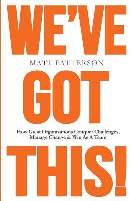 We've Got This!: How Great Organizations Conquer Challenges, Manage Change & Win As A Team by Matt Patterson