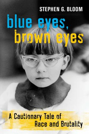 Blue Eyes, Brown Eyes: A Cautionary Tale of Race and Brutality by Stephen G. Bloom