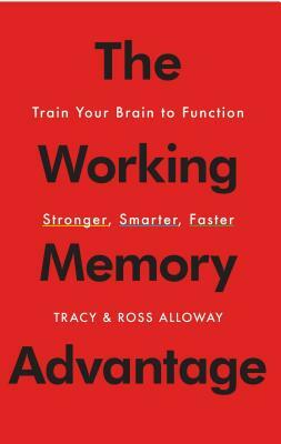 The Working Memory Advantage: Train Your Brain to Function Stronger, Smarter, Faster by Ross Alloway, Tracy Alloway