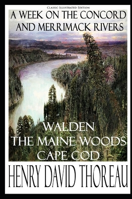 Henry David Thoreau: A Week on the Concord and Merrimack Rivers; Walden; The Maine Woods; Cape Cod (Classic Illustrated Edition) by Henry David Thoreau