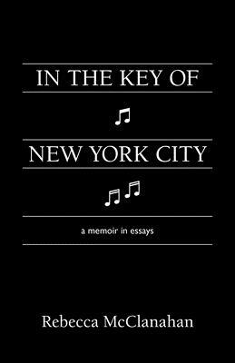 In the Key of New York City: A Memoir in Essays by Rebecca McClanahan