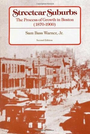 Streetcar Suburbs: The Process of Growth in Boston, 1870-1900 by Sam B. Warner, Jr., Sam Bass Warner