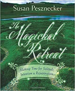 The Magickal Retreat: Making Time for Solitude, Intention & Rejuvenation by Susan Pesznecker