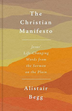 The Christian Manifesto: Jesus' Life-Changing Words from the Sermon on the Plain by Alistair Begg