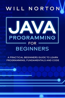 Java Programming for beginners: A piratical beginners guide to learn programming, fundamentals and code by Will Norton