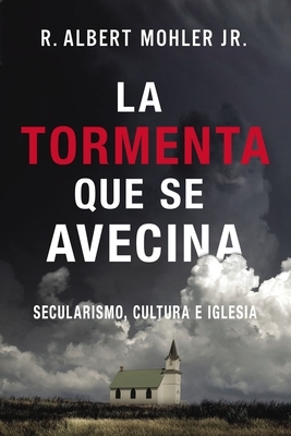La Tormenta Que Se Avecina: Secularismo, Cultura E Iglesia by R. Albert Mohler Jr