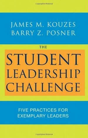 The Student Leadership Challenge: Five Practices for Exemplary Leaders by Barry Z. Posner, James M. Kouzes