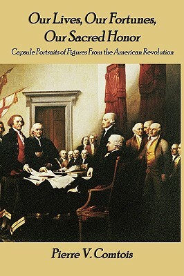 Our Lives, Our Fortunes, Our Sacred Honor: Capsule Portraits of Figures from the American Revolution by Pierre V. Comtois