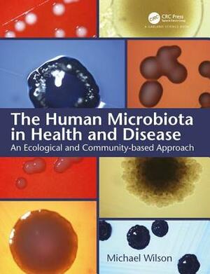 The Human Microbiota in Health and Disease: An Ecological and Community-Based Approach by Michael Wilson