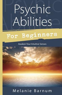 Psychic Abilities for Beginners: Awaken Your Intuitive Senses by Melanie Barnum