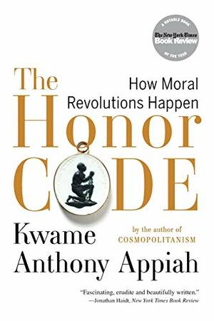 The Honor Code: How Moral Revolutions Happen by Kwame Anthony Appiah