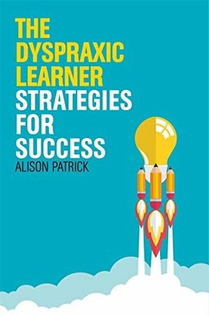 The Dyspraxic Learner: Strategies for Success by Alison Patrick