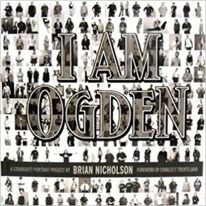 I Am Ogden: A Community Portrait Collection of the People of Ogden, Utah by Brian Nicholson