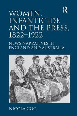 Women, Infanticide and the Press, 1822-1922: News Narratives in England and Australia by Nicola Goc