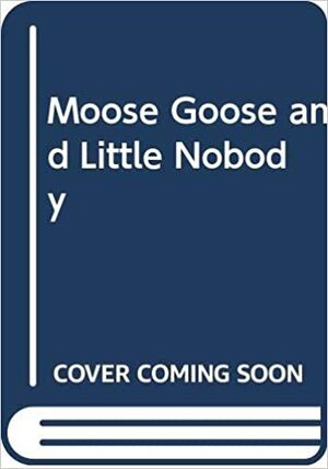 Moose, Goose and Little Nobody by Ellen Raskin