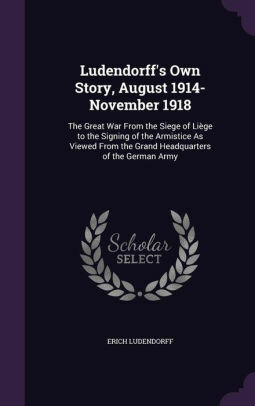 Ludendorff's own story, August 1914-November 1918; the great war from the siege of Liège to the signing of the armistice as viewed from the Grand headquarters of the German army.- Vol. II. by Erich Ludendorff