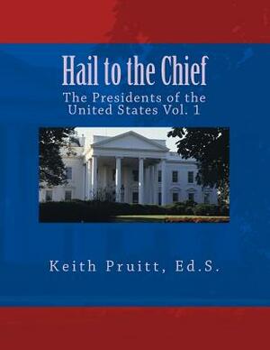 Hail to the Chief Vol. 1: The Presidents of the United States by Keith Pruitt Ed S.