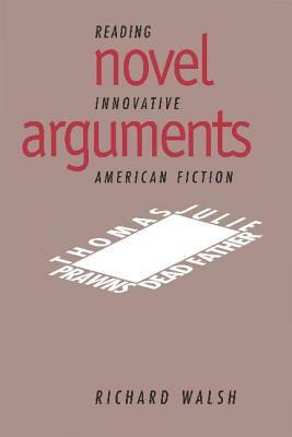 Novel Arguments: Reading Innovative American Fiction by Richard Walsh