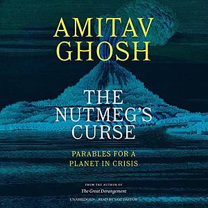 The Nutmeg's Curse: Parables for a Planet in Crisis by Amitav Ghosh