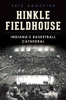 Hinkle Fieldhouse: Indiana's Basketball Cathedral by Eric Angevine