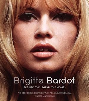 Brigitte Bardot: The Life, the Legend, the Movies by Ginette Vincendeau