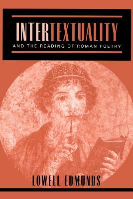 Intertextuality and the Reading of Roman Poetry by Lowell Edmunds