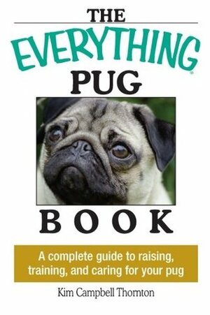 The Everything Pug Book: A Complete Guide To Raising, Training, And Caring For Your Pug by Kim Campbell Thornton