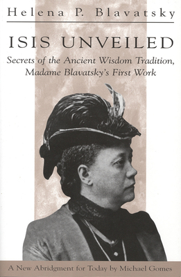 Isis Unveiled: Secrets of the Ancient Wisdom Tradition, Madame Blavatsky's First Work by H. P. Blavatsky