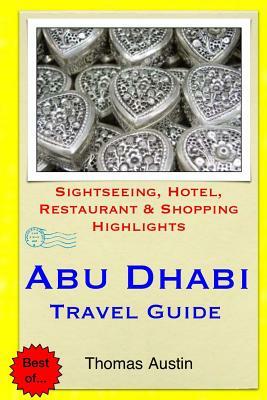 Abu Dhabi Travel Guide: Sightseeing, Hotel, Restaurant & Shopping Highlights by Thomas Austin