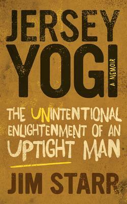 Jersey Yogi: The Unintentional Enlightenment of an Uptight Man by Jim Starr