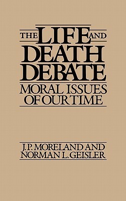 The Life and Death Debate: Moral Issues of Our Time by Norman L. Geisler, J. Moreland