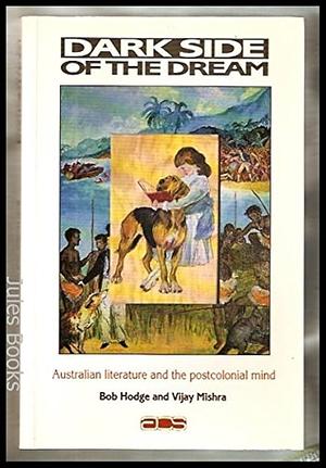 Dark Side of the Dream: Australian Literature and the Postcolonial Mind by Bob Hodge, Robert Ian Vere Hodge, Vijay Mishra