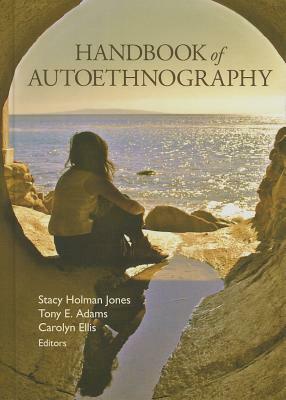 Handbook of Autoethnography by Stacy Holman Jones, Carolyn Ellis, Tony E. Adams