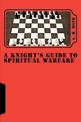 A Knight's Guide To Spiritual Warfare by L. M. Roth