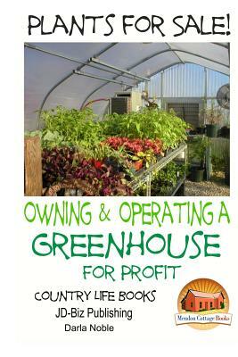 Plants for Sale! - Owning & Operating a Greenhouse for Profit by John Davidson, Darla Noble