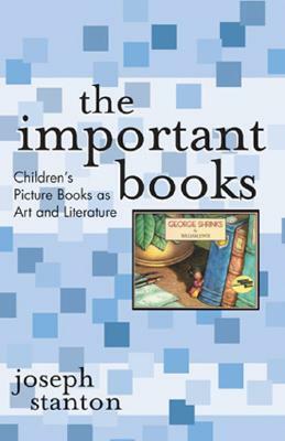 The Important Books: Children's Picture Books as Art and Literature by Joseph Stanton