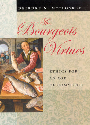 The Bourgeois Virtues: Ethics for an Age of Commerce by Deirdre N. McCloskey