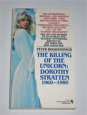 The Killing of the Unicorn: Dorothy Stratten, 1960-1980 by Peter Bogdanovich