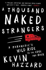 A Thousand Naked Strangers: A Paramedic's Wild Ride to the Edge and Back by Kevin Hazzard