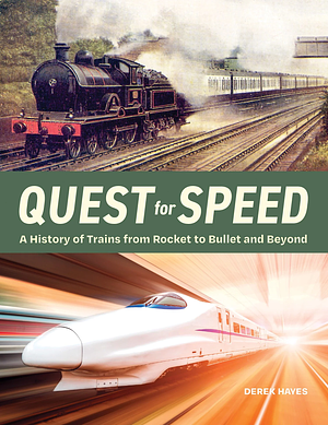 Quest for Speed: A History of Trains from Rocket to Bullet and Beyond by Derek Hayes