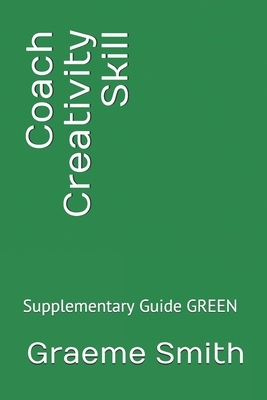 Coach Creativity Skill: Supplementary Guide GREEN by Graeme Smith