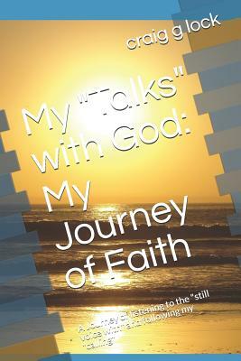 My Talks with God: My Journey of Faith: A Journey of Listening to the Still Voice with and Following My Calling by Craig G. Lock, A. Spirit