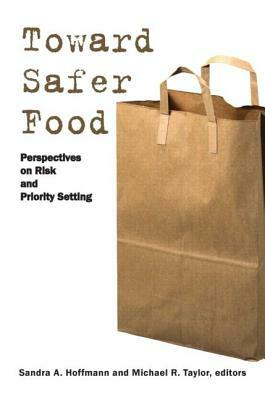 Toward Safer Food: Perspectives on Risk and Priority Setting by Michael R. Professor Taylor, Sandra Professor Hoffmann