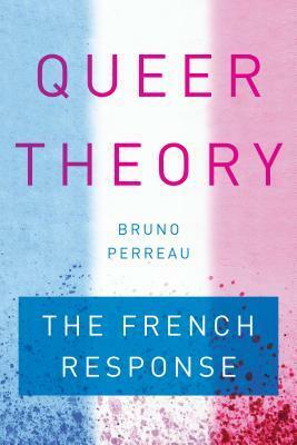 Queer Theory: The French Response by Bruno Perreau
