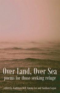 Over Land, Over Sea: Poems for Those Seeking Refuge by Emma Lee, Kathleen Bell, Siobhan Logan
